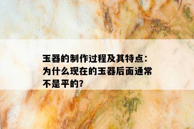 玉器的制作过程及其特点：为什么现在的玉器后面通常不是平的？