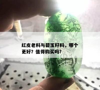 红皮老料与碧玉籽料，哪个更好？值得购买吗？