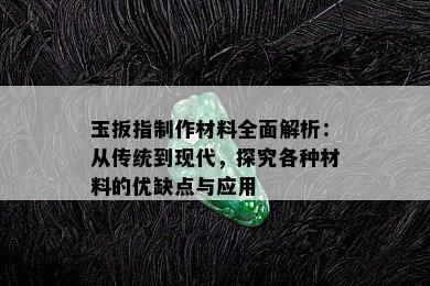 玉扳指制作材料全面解析：从传统到现代，探究各种材料的优缺点与应用