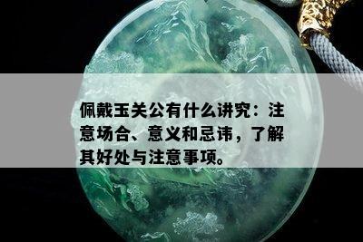 佩戴玉关公有什么讲究：注意场合、意义和忌讳，了解其好处与注意事项。