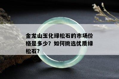 金龙山玉化绿松石的市场价格是多少？如何挑选优质绿松石？