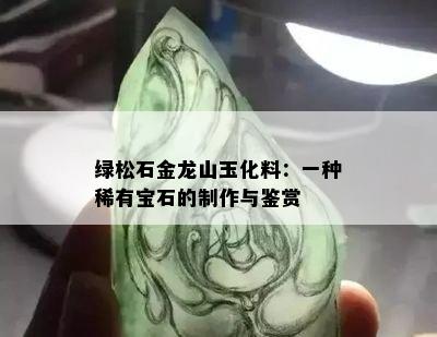 绿松石金龙山玉化料：一种稀有宝石的制作与鉴赏