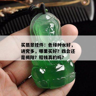 买翡翠挂件：色绿种水好，讲究多，哪里买好？四会还是揭阳？赔钱真的吗？