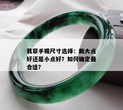 翡翠手镯尺寸选择：戴大点好还是小点好？如何确定最合适？