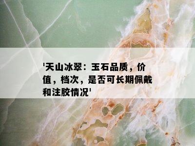 '天山冰翠：玉石品质，价值，档次，是否可长期佩戴和注胶情况'