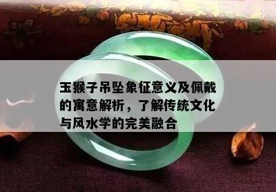 玉猴子吊坠象征意义及佩戴的寓意解析，了解传统文化与风水学的完美融合