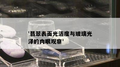 '翡翠表面光洁度与玻璃光泽的肉眼观察'