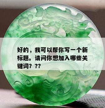 好的，我可以帮你写一个新标题。请问你想加入哪些关键词？??