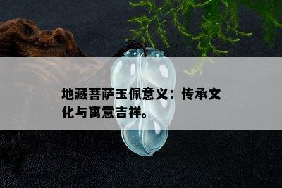 地藏菩萨玉佩意义：传承文化与寓意吉祥。