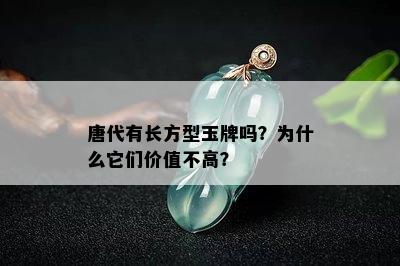 唐代有长方型玉牌吗？为什么它们价值不高？