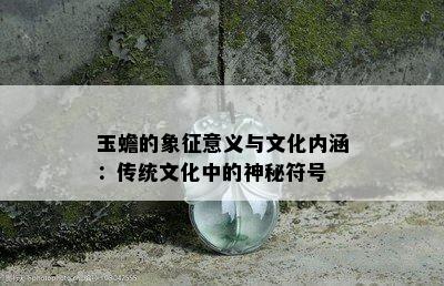 玉蟾的象征意义与文化内涵：传统文化中的神秘符号