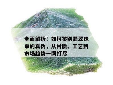 全面解析：如何鉴别翡翠珠串的真伪，从材质、工艺到市场趋势一网打尽