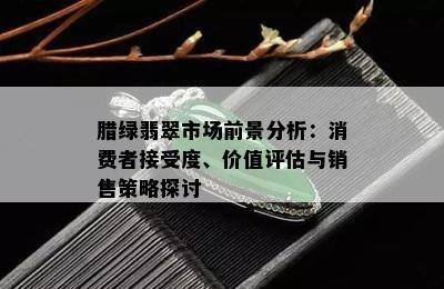 腊绿翡翠市场前景分析：消费者接受度、价值评估与销售策略探讨