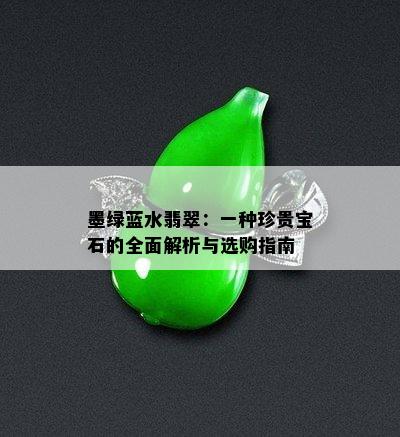 墨绿蓝水翡翠：一种珍贵宝石的全面解析与选购指南