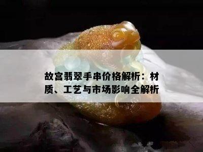 故宫翡翠手串价格解析：材质、工艺与市场影响全解析