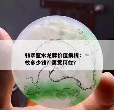 翡翠蓝水龙牌价值解析：一枚多少钱？寓意何在？