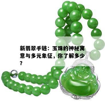 新翡翠手链：玉珠的神秘寓意与多元象征，你了解多少？