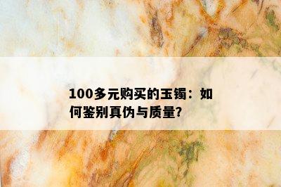 100多元购买的玉镯：如何鉴别真伪与质量？