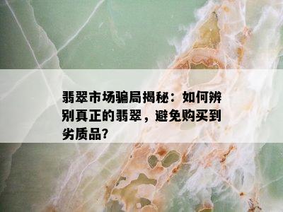 翡翠市场骗局揭秘：如何辨别真正的翡翠，避免购买到劣质品？