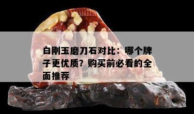 白刚玉磨刀石对比：哪个牌子更优质？购买前必看的全面推荐