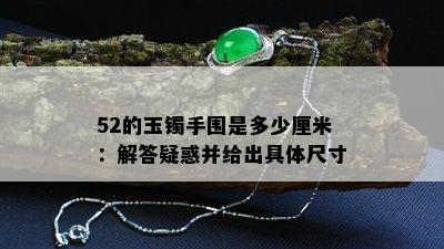 52的玉镯手围是多少厘米：解答疑惑并给出具体尺寸