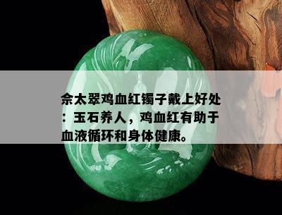 佘太翠鸡血红镯子戴上好处：玉石养人，鸡血红有助于血液循环和身体健康。