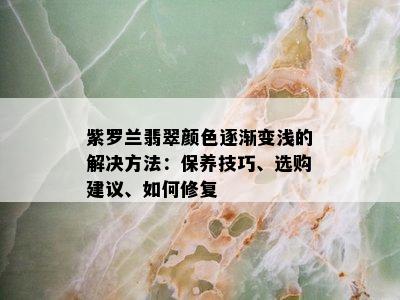 紫罗兰翡翠颜色逐渐变浅的解决方法：保养技巧、选购建议、如何修复