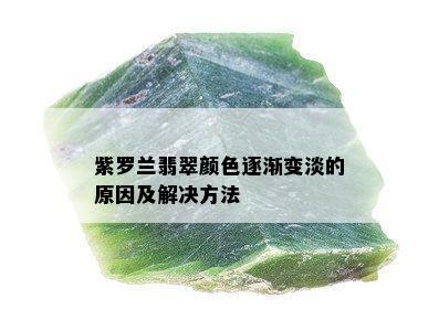 紫罗兰翡翠颜色逐渐变淡的原因及解决方法