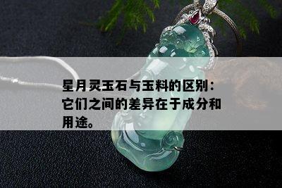 星月灵玉石与玉料的区别：它们之间的差异在于成分和用途。