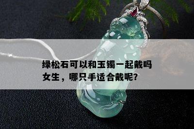 绿松石可以和玉镯一起戴吗女生，哪只手适合戴呢？