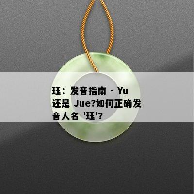 珏：发音指南 - Yu 还是 Jue?如何正确发音人名 '珏'?