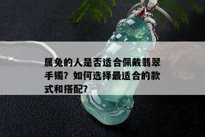 属兔的人是否适合佩戴翡翠手镯？如何选择最适合的款式和搭配？