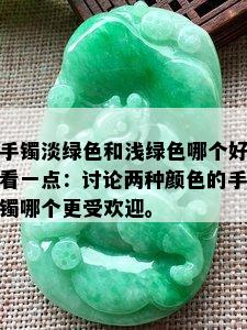 手镯淡绿色和浅绿色哪个好看一点：讨论两种颜色的手镯哪个更受欢迎。