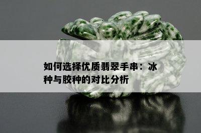 如何选择优质翡翠手串：冰种与胶种的对比分析