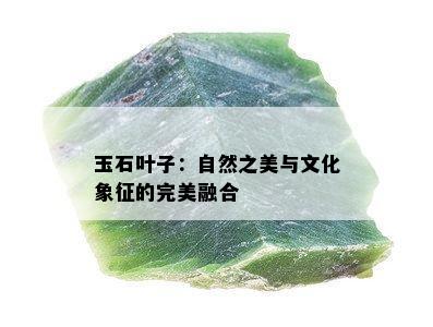 玉石叶子：自然之美与文化象征的完美融合