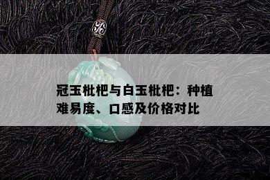 冠玉枇杷与白玉枇杷：种植难易度、口感及价格对比