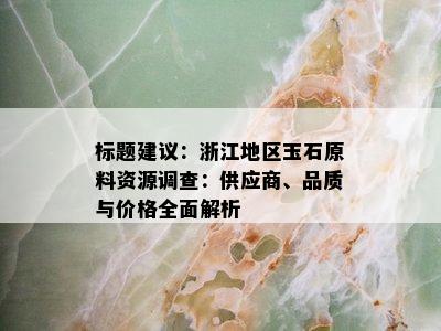 标题建议：浙江地区玉石原料资源调查：供应商、品质与价格全面解析