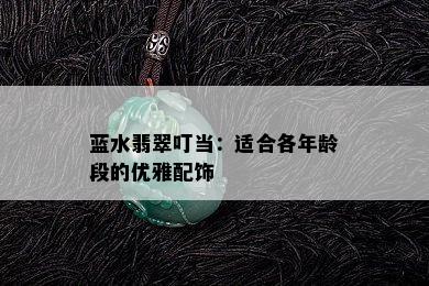 蓝水翡翠叮当：适合各年龄段的优雅配饰