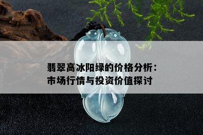 翡翠高冰阳绿的价格分析：市场行情与投资价值探讨