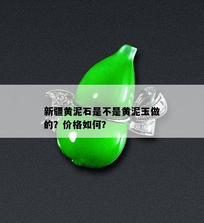 新疆黄泥石是不是黄泥玉做的？价格如何？