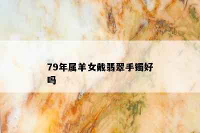 79年属羊女戴翡翠手镯好吗