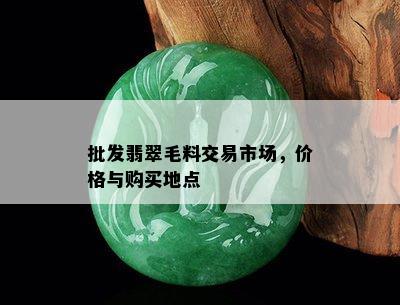 批发翡翠毛料交易市场，价格与购买地点