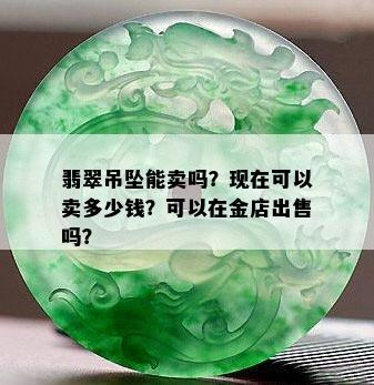 翡翠吊坠能卖吗？现在可以卖多少钱？可以在金店出售吗？