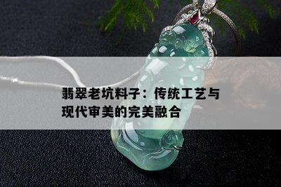 翡翠老坑料子：传统工艺与现代审美的完美融合