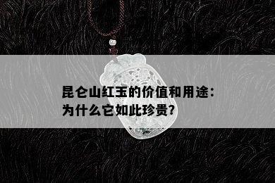 昆仑山红玉的价值和用途：为什么它如此珍贵？