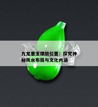 九龙墨玉摆放位置：探究神秘风水布局与文化内涵