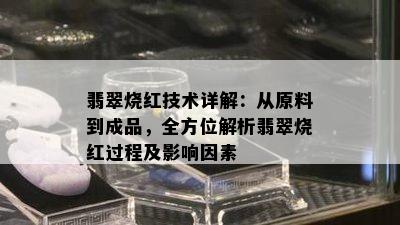 翡翠烧红技术详解：从原料到成品，全方位解析翡翠烧红过程及影响因素