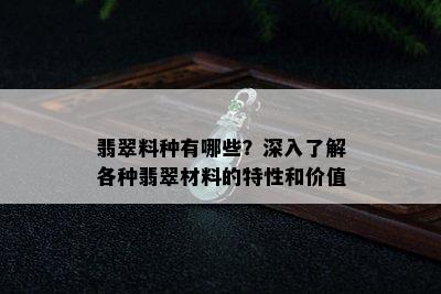 翡翠料种有哪些？深入了解各种翡翠材料的特性和价值