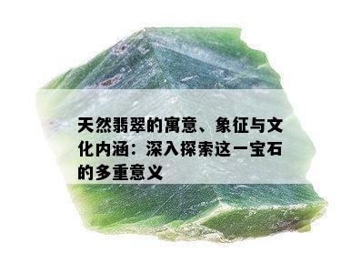 天然翡翠的寓意、象征与文化内涵：深入探索这一宝石的多重意义