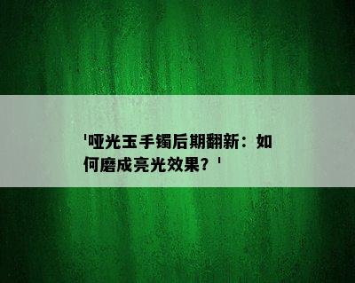 '哑光玉手镯后期翻新：如何磨成亮光效果？'